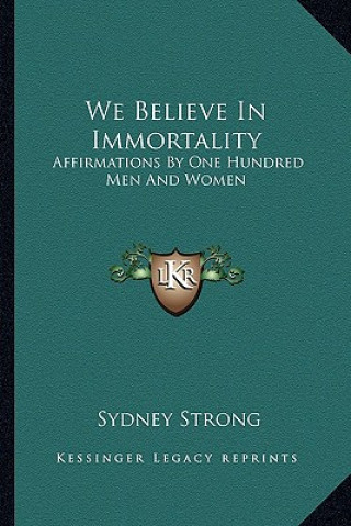 Książka We Believe in Immortality: Affirmations by One Hundred Men and Women Sydney Strong