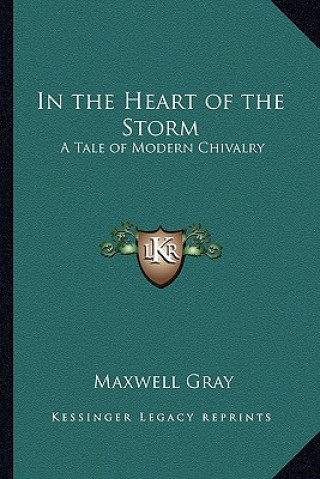 Carte In the Heart of the Storm: A Tale of Modern Chivalry Maxwell Gray