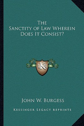 Kniha The Sanctity of Law Wherein Does It Consist? John W. Burgess