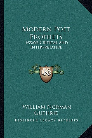 Kniha Modern Poet Prophets: Essays Critical and Interpretative William Norman Guthrie