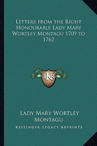 Carte Letters from the Right Honourable Lady Mary Wortley Montagu 1709 to 1762 Lady Mary Wortley Montagu