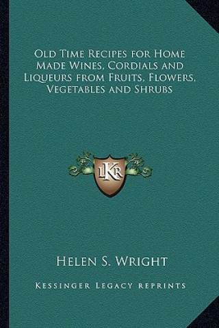 Kniha Old Time Recipes for Home Made Wines, Cordials and Liqueurs from Fruits, Flowers, Vegetables and Shrubs Helen S. Wright