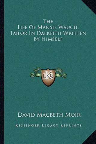 Kniha The Life of Mansie Wauch, Tailor in Dalkeith Written by Himself David Macbeth Moir