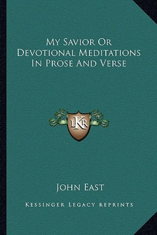 Kniha My Savior or Devotional Meditations in Prose and Verse John East