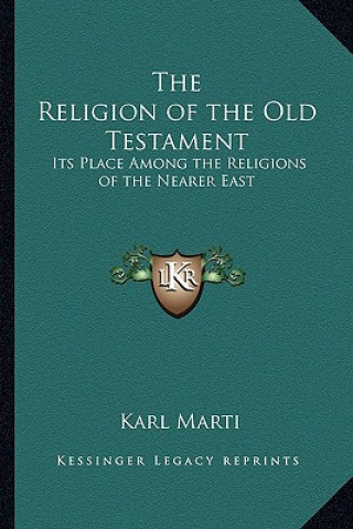 Książka The Religion of the Old Testament: Its Place Among the Religions of the Nearer East Karl Marti