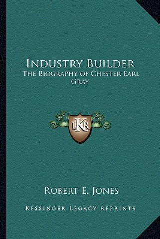 Buch Industry Builder: The Biography of Chester Earl Gray Robert E. Jones