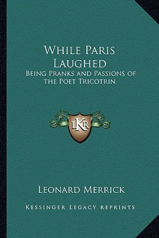 Kniha While Paris Laughed: Being Pranks and Passions of the Poet Tricotrin Leonard Merrick