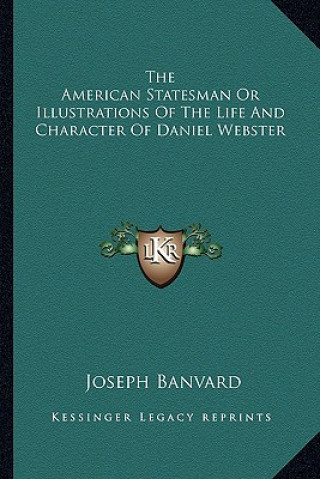 Carte The American Statesman or Illustrations of the Life and Character of Daniel Webster Joseph Banvard