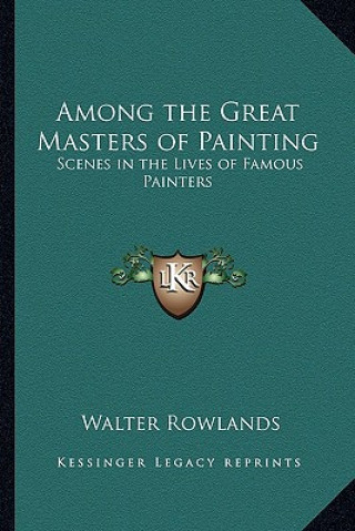 Carte Among the Great Masters of Painting: Scenes in the Lives of Famous Painters Walter Rowlands