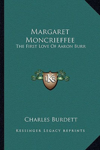 Knjiga Margaret Moncrieffee: The First Love of Aaron Burr Charles Burdett