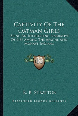 Książka Captivity of the Oatman Girls: Being an Interesting Narrative of Life Among the Apache and Mohave Indians R. B. Stratton