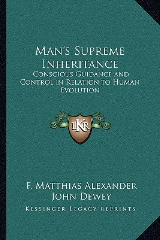 Książka Man's Supreme Inheritance: Conscious Guidance and Control in Relation to Human Evolution F. Matthias Alexander