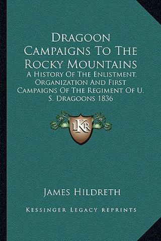 Książka Dragoon Campaigns to the Rocky Mountains: A History of the Enlistment, Organization and First Campaigns of the Regiment of U. S. Dragoons 1836 James Hildreth