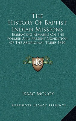Carte The History Of Baptist Indian Missions: Embracing Remarks On The Former And Present Condition Of The Aboriginal Tribes 1840 Isaac McCoy