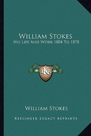 Kniha William Stokes: His Life and Work 1804 to 1878 William Stokes