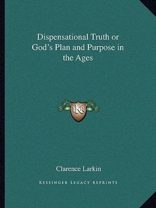 Kniha Dispensational Truth or God's Plan and Purpose in the Ages Clarence Larkin