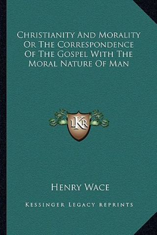Carte Christianity and Morality or the Correspondence of the Gospel with the Moral Nature of Man Henry Wace
