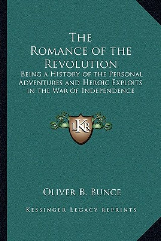 Kniha The Romance of the Revolution: Being a History of the Personal Adventures and Heroic Exploits in the War of Independence Oliver Bell Bunce