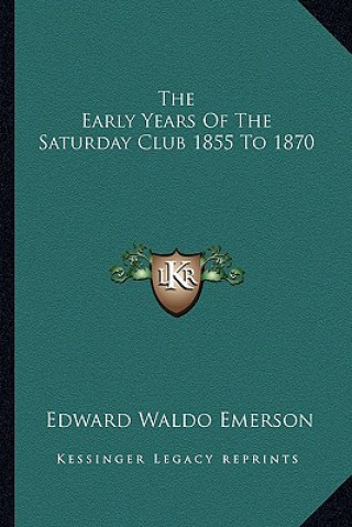 Kniha The Early Years Of The Saturday Club 1855 To 1870 Edward Waldo Emerson