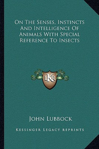 Book On the Senses, Instincts and Intelligence of Animals with Special Reference to Insects John Lubbock