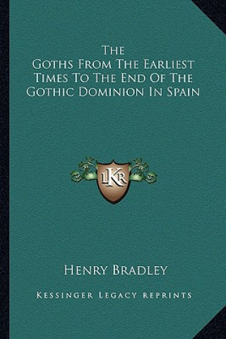 Carte The Goths from the Earliest Times to the End of the Gothic Dominion in Spain Henry Bradley