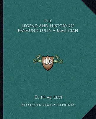 Könyv The Legend And History Of Raymund Lully A Magician Eliphas Levi