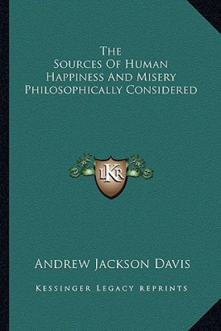 Kniha The Sources of Human Happiness and Misery Philosophically Considered Andrew Jackson Davis