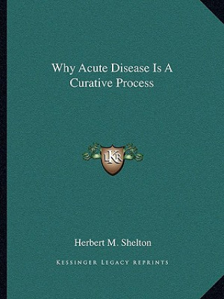 Книга Why Acute Disease Is a Curative Process Herbert M. Shelton