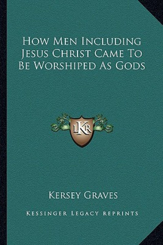 Carte How Men Including Jesus Christ Came to Be Worshiped as Gods Kersey Graves