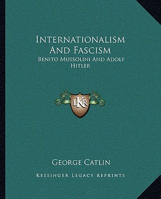 Carte Internationalism and Fascism: Benito Mussolini and Adolf Hitler George Catlin
