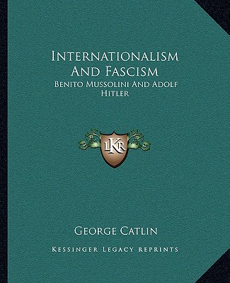 Könyv Internationalism and Fascism: Benito Mussolini and Adolf Hitler George Catlin