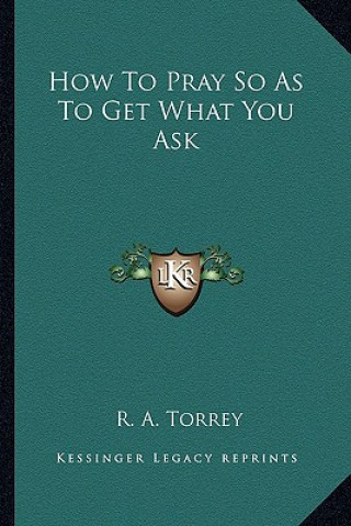 Kniha How to Pray So as to Get What You Ask R. A. Torrey