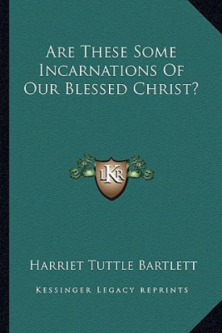 Buch Are These Some Incarnations of Our Blessed Christ? Harriet Tuttle Bartlett