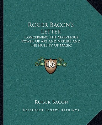 Книга Roger Bacon's Letter: Concerning the Marvelous Power of Art and Nature and the Nullity of Magic Roger Bacon