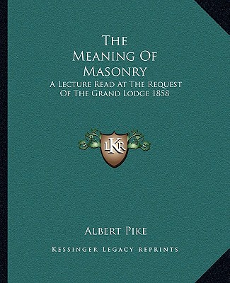 Carte The Meaning of Masonry: A Lecture Read at the Request of the Grand Lodge 1858 Albert Pike