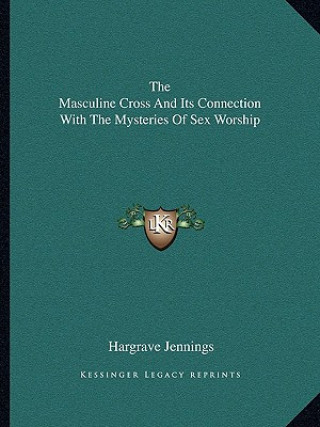 Kniha The Masculine Cross and Its Connection with the Mysteries of Sex Worship Hargrave Jennings