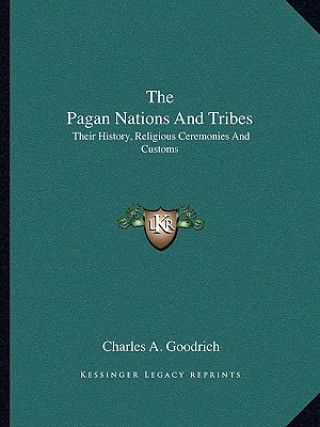Carte The Pagan Nations And Tribes: Their History, Religious Ceremonies And Customs Charles A. Goodrich