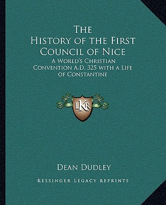 Kniha The History of the First Council of Nice: A World's Christian Convention A.D. 325 with a Life of Constantine Dean Dudley