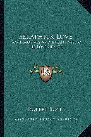 Buch Seraphick Love: Some Motives and Incentives to the Love of God Boyle  Robert  S.J.
