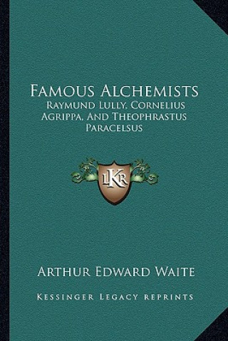 Könyv Famous Alchemists: Raymund Lully, Cornelius Agrippa, and Theophrastus Paracelsus Arthur Edward Waite