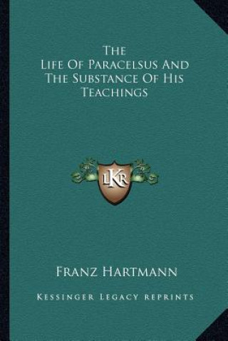 Carte The Life of Paracelsus and the Substance of His Teachings Franz Hartmann