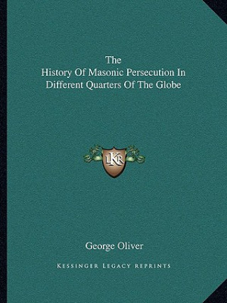 Książka The History Of Masonic Persecution In Different Quarters Of The Globe George Oliver