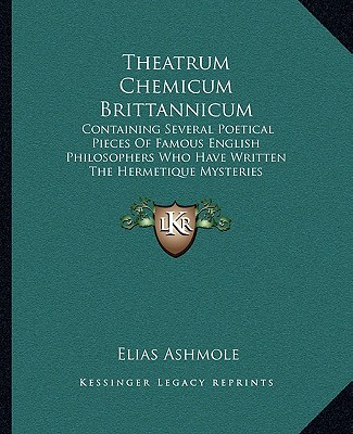 Book Theatrum Chemicum Brittannicum: Containing Several Poetical Pieces of Famous English Philosophers Who Have Written the Hermetique Mysteries Elias Ashmole