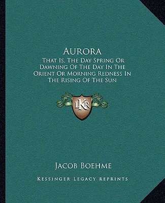 Kniha Aurora: That Is, the Day Spring or Dawning of the Day in the Orient or Morning Redness in the Rising of the Sun Jacob Boehme