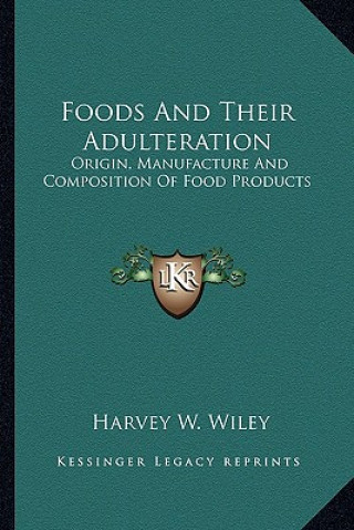 Kniha Foods and Their Adulteration: Origin, Manufacture and Composition of Food Products Harvey Washington Wiley