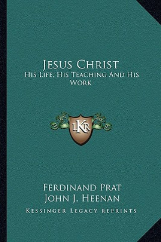 Carte Jesus Christ: His Life, His Teaching and His Work Ferdinand Prat