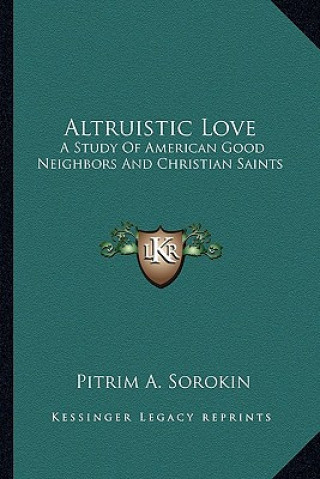 Carte Altruistic Love: A Study of American Good Neighbors and Christian Saints Pitrim A. Sorokin