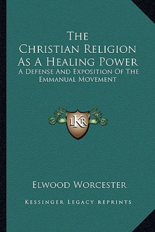 Könyv The Christian Religion as a Healing Power: A Defense and Exposition of the Emmanual Movement Elwood Worcester