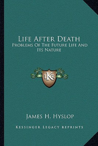 Kniha Life After Death: Problems of the Future Life and Its Nature James H. Hyslop