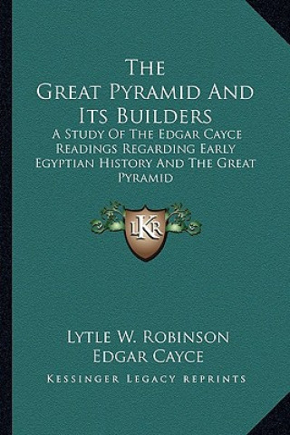 Carte The Great Pyramid And Its Builders: A Study Of The Edgar Cayce Readings Regarding Early Egyptian History And The Great Pyramid Lytle W. Robinson